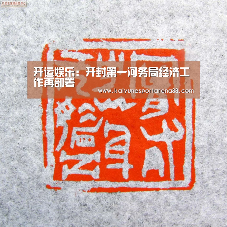 开运娱乐:开封第一河务局经济工作再部署(图1) 开运娱乐