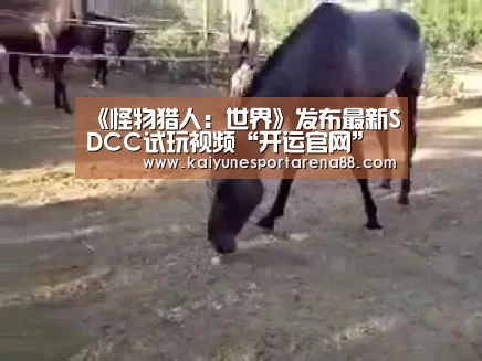 《怪物猎人:世界》发布最新SDCC试玩视频“开运官网”(图2) 开运真人