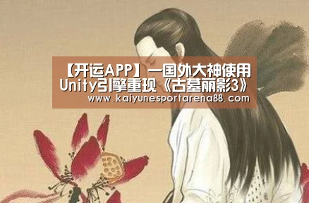 【开运APP】一国外大神使用Unity引擎重现《古墓丽影3》(图1) 开运娱乐