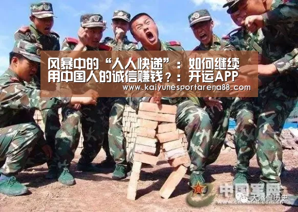风暴中的“人人快递”:如何继续用中国人的诚信赚钱?:开运APP(图1) 开运真人